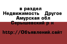  в раздел : Недвижимость » Другое . Амурская обл.,Серышевский р-н